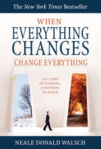 When Everything Changes, Change Everything- In a Time of Turmoil, a Pathway to Peace by Neale Donald Walsh