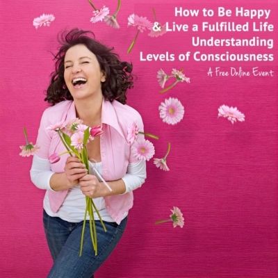 How to be happy and live a fulfilled life understanding levels of consciousness