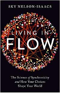 Living in Flow The Science of Synchronicity and How Your Choices Shape Your World by Sky Nelson-Isaacs