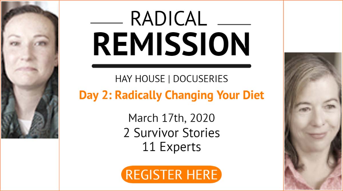 Day 2 Hay HOuse Radical Remission Summit March 17 2020: Radically Change YOur Diet for Cancer & Other Diseases