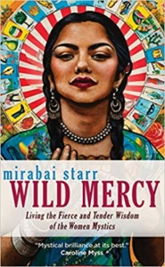 Wild Mercy: Living the Fierce and Tender Wisdom of the Women Mystics by Mirabia Starr