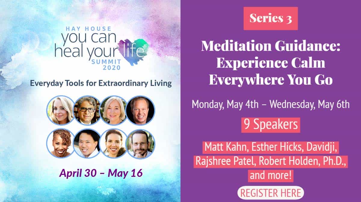 Series 3 Meditation Guidance -Schedule of Events and Speaker Lineup Series 2 Consciousness You Can Heal Your Life Summit May 4th - May 6th 2020