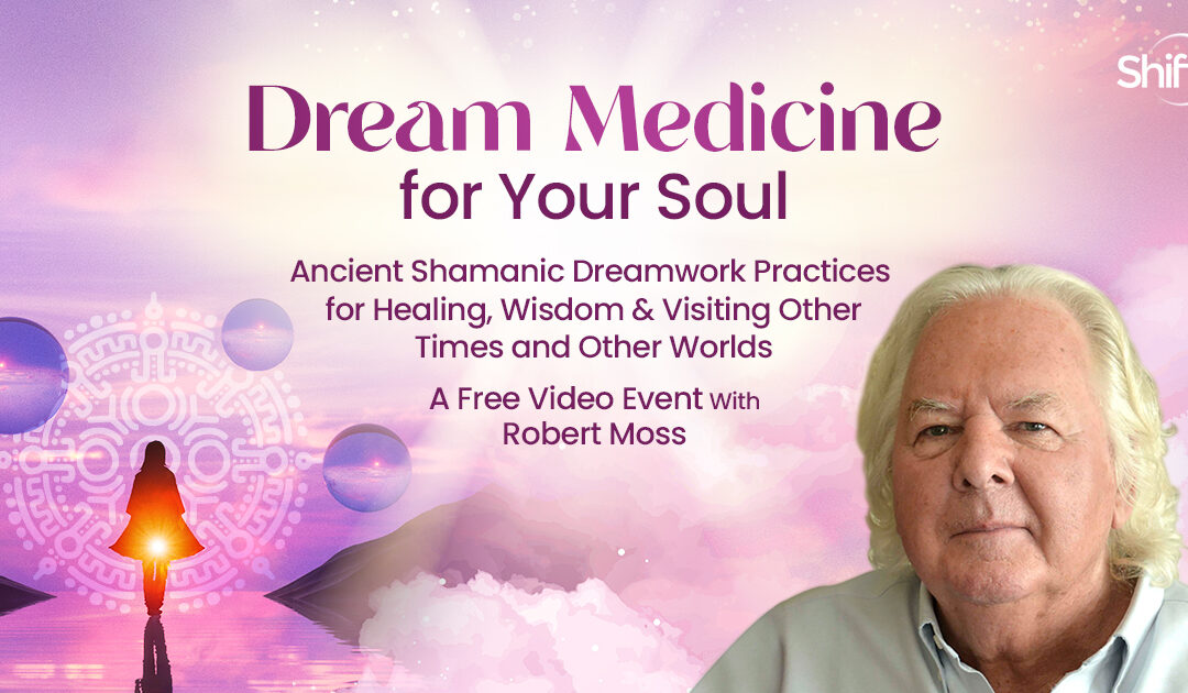 Dream Medicine for Your Soul Ancient Shamanic Dreamwork Practices for Healing, Wisdom & Visiting Other Times and Other Worlds… with Dream Shaman Robert Moss FEbruary 2024)