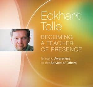 Becoming a Teacher of the Presence with Eckhart Tolle