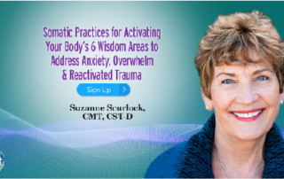 Somatic Practices for Activating Your Body’s 6 Wisdom Areas to Address Anxiety, Overwhelm & Reactivated Trauma with Suzanne Scurlock (June – July 2020)