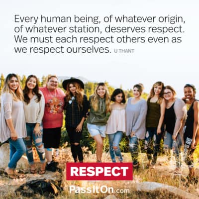 Every human being, of whatever origin, of whatever station, deserves respect. We must each respect others even as we respect ourselves
