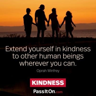 Extend yourself in kindness to other human beings whenever you can