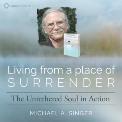 Discover LIving from a Place of Surrender with Michael A. Singer, Bestselling Author of The Untehered Soul
