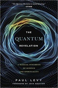 Quantum Revelation- A Radical Synthesis of Science and Spirituality by Paul Levy