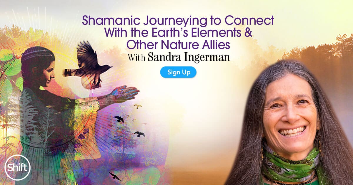Shamanic Journeying to Connect With the Earth’s Elements & Other Nature Allies with Sandra Ingerman (January – February 2021)-