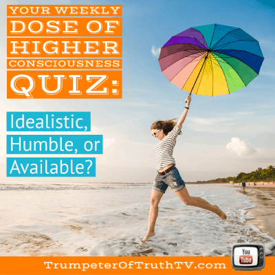 Your Weekly Dose of Higher Consciousness Quiz Idealistic, Humble or Available