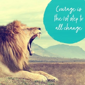 Courage is the 1st step to all change