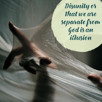 Disunity or that we are separate from God is an illusion