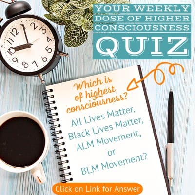 Your Weekly Dose of Higher Consciousness Quiz All Lives Matter-ALM Movement