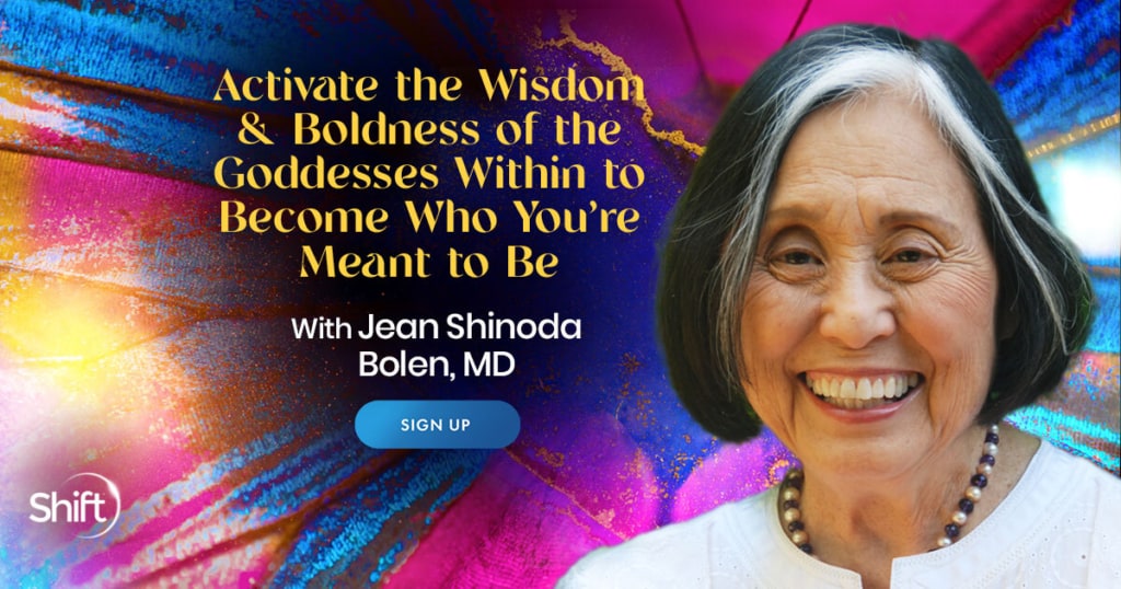 Activate the Wisdom & Boldness of the Goddesses Within to Become Who You’re Meant to Be with Jean Shinoda Bolen (May – June 2021)