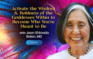 Activate the Wisdom & Boldness of the Goddesses Within to Become Who You’re Meant to Be with Jean Shinoda Bolen (May – June 2021)