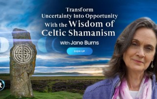 How to Deal with Uncertainty- Transform Uncertainty Into Opportunity With the Wisdom of Celtic Shamanism with Jane Burns (June – July 2021)