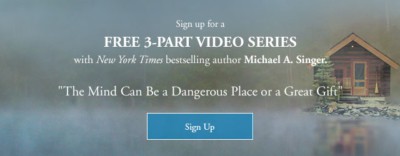 “The Mind Can Be a Dangerous Place or a Great Gift” A free 3-part video series with New York Times bestselling author Michael A. Singer