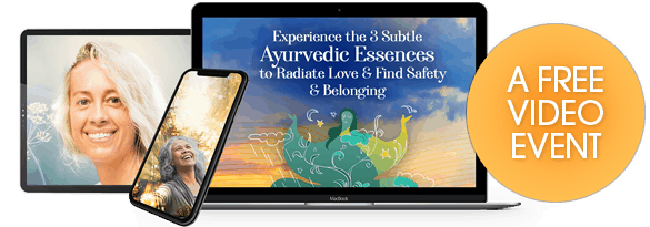 Experience the 3 subtle Ayurvedic essences to radiate love & find safety & belonging