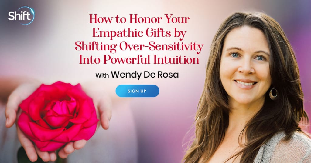 How to Honor and Use Your Empathic Gifts by Shifting Over-Sensitivity Into Powerful Intuition with Wendy De Rosa (September – October 2021)