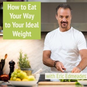 How to Eat Your Way to Your Ideal Weight with Eric Edmeares