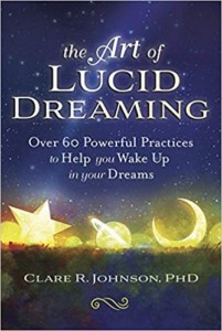 The Art of Lucid Dreaming- Over 60 Powerful Practices to Help You Wake Up in Your Dreams by Clare Johnson PhD