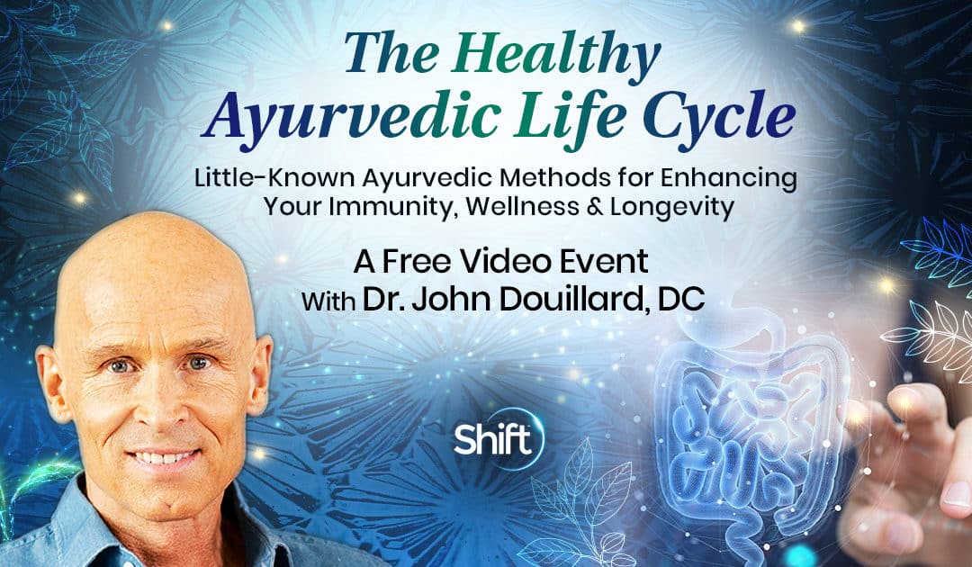 FREE Virtual Event with Dr. John Douillard & The Shift Network: Discover the life-changing benefits of the healthy Ayurvedic Life Cycle RSVP now thru February 7th, 2023 only