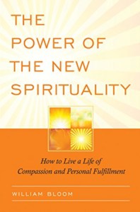 The Power of the New Spirituality- How to Live a Life of Compassion and Personal Fulfillment by William Bloom