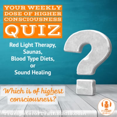 Quiz- Consciousness Calibrations of healing modalities - red light therapy benefits, saunas, sound healing, or blood type diets (1)