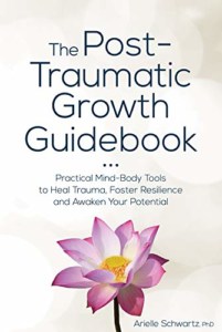 The Post-Traumatic Growth Guidebook- Practical Mind-Body Tools to Heal Trauma, Foster Resilience and Awaken Your Potential by Arielle Schwartz