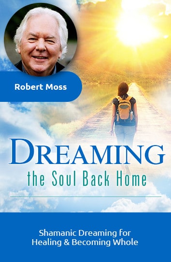 Meet Celebrated Dream Shaman Robert Moss in DReaming the Soul Back Home