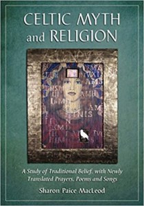 Celtic Myth and Religion-A Study of Traditional Belief, with Newly Translated Prayers, Poems and Songs by Sharon Paice MacLeod 