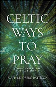 Celtic Ways to Pray: Finding God in the Natural Elements by Ruth Lindberg Pattison