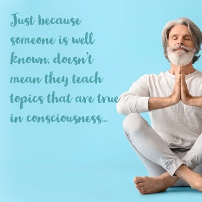 Not every well known teacher or coach is teaching content of higher consciousness