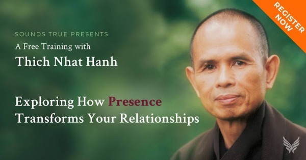 Sounds True Presents Join Thich Nhat Hanh for a free video training - Exploring How Presence Transforms Your Relationships 