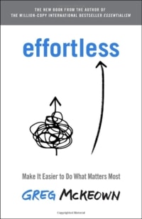 Effortless: Unlocking the Power of Simplicity for Achieving What Matters Most by Greg McKeown