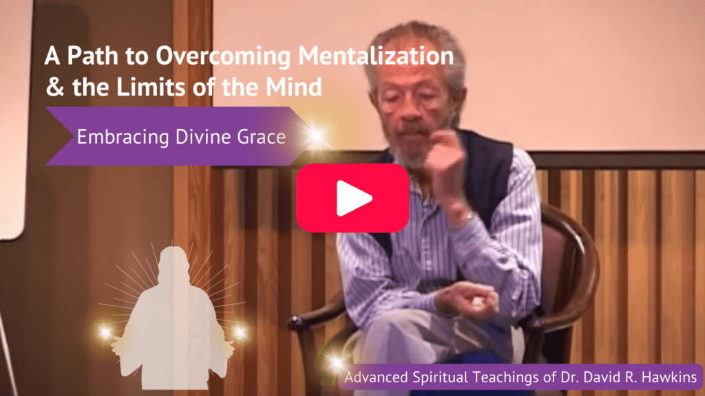 Embracing Divine Grace: A Path to Overcoming Mentalization & the Limits of the Mind- Spiritual Teachings of Dr. David R. Hawkins