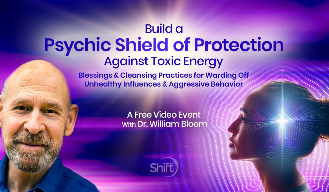 Build Psychic Protection Against Toxic Energy: Blessings & Cleansing Practices for Warding Off Unhealthy Influences, Energy Vampires & Aggressive Behavior with Dr. William Bloom