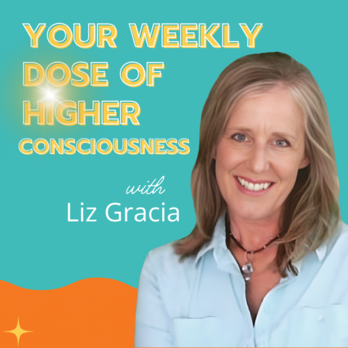 Your Weekly Dose of Higher Consciousness Podcast with Host Liz Gracia